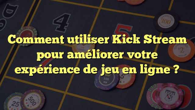 Comment utiliser Kick Stream pour améliorer votre expérience de jeu en ligne ?