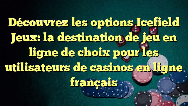 Découvrez les options Icefield Jeux: la destination de jeu en ligne de choix pour les utilisateurs de casinos en ligne français