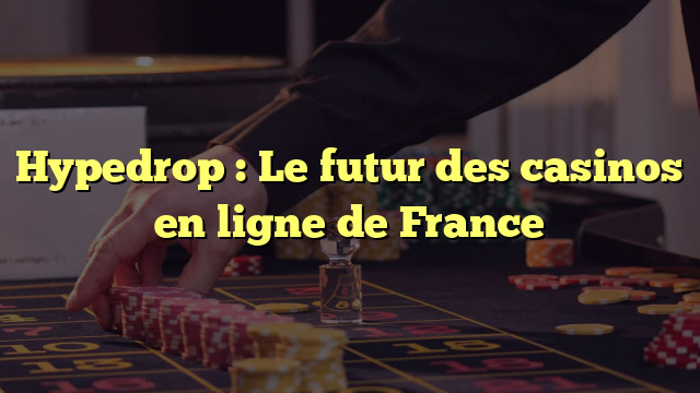 Hypedrop : Le futur des casinos en ligne de France