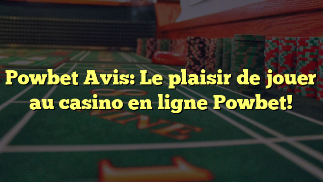 Powbet Avis: Le plaisir de jouer au casino en ligne Powbet!