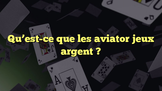 Qu’est-ce que les aviator jeux argent ?