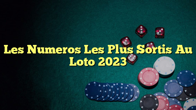 Les Numeros Les Plus Sortis Au Loto 2023