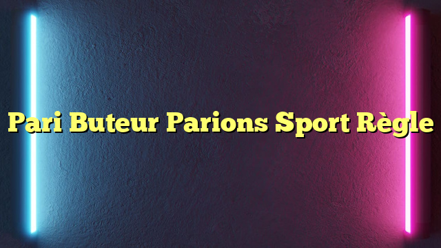 Pari Buteur Parions Sport Règle