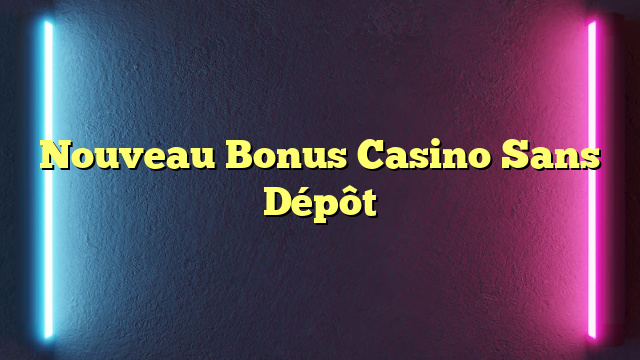 Nouveau Bonus Casino Sans Dépôt