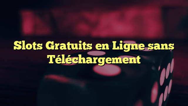 Slots Gratuits en Ligne sans Téléchargement