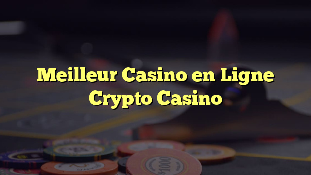 Meilleur Casino en Ligne Crypto Casino