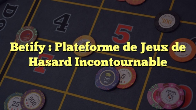 Betify : Plateforme de Jeux de Hasard Incontournable