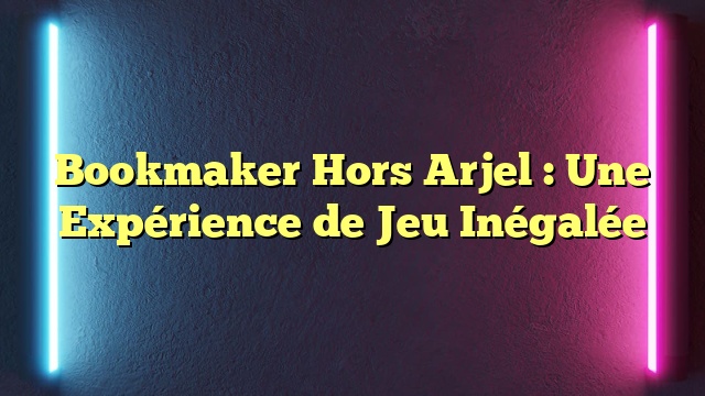 Bookmaker Hors Arjel : Une Expérience de Jeu Inégalée