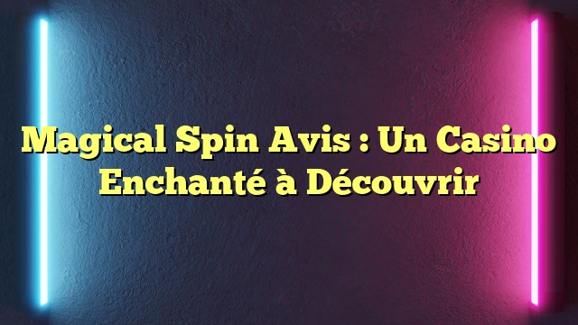 Magical Spin Avis : Un Casino Enchanté à Découvrir