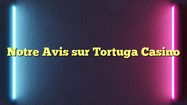 Notre Avis sur Tortuga Casino